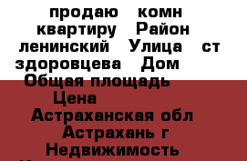 продаю 1-комн. квартиру › Район ­ ленинский › Улица ­ ст.здоровцева › Дом ­ 10 › Общая площадь ­ 30 › Цена ­ 1 650 000 - Астраханская обл., Астрахань г. Недвижимость » Квартиры продажа   . Астраханская обл.